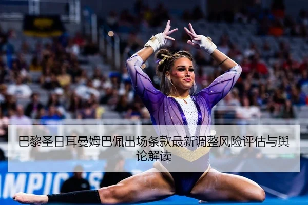巴黎圣日耳曼姆巴佩出场条款最新调整风险评估与舆论解读